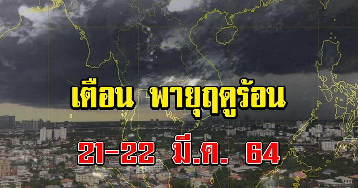 ระวัง พายุฤดูร้อน 21 ถึง 22 มี.ค. 64 นี้