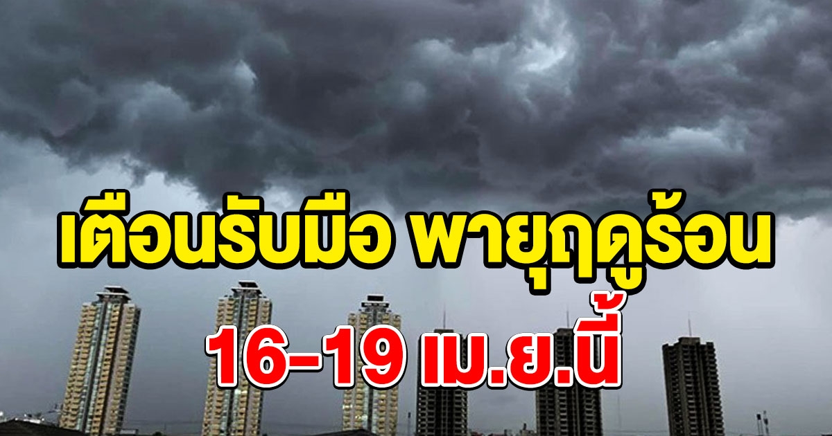 16 ถึง 19 เมษายน เตรียมรับมือพายุเข้า