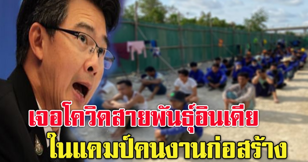 ด่วน ศบค. แถลง เจอโควิดสายพันธุ์อินเดียในแคมป์คนงานก่อสร้าง 