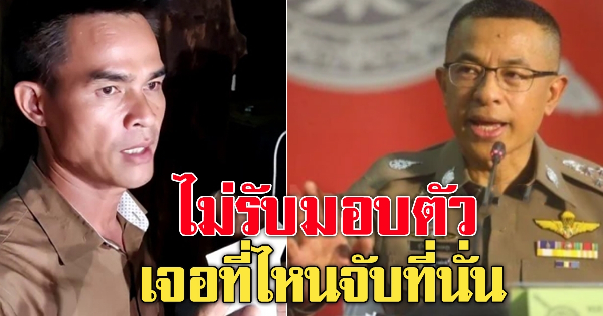 ผบ.ตร.ลั่น เจอ ลุงพล ที่ไหนจับที่นั่น ไม่รับมอบตัว
