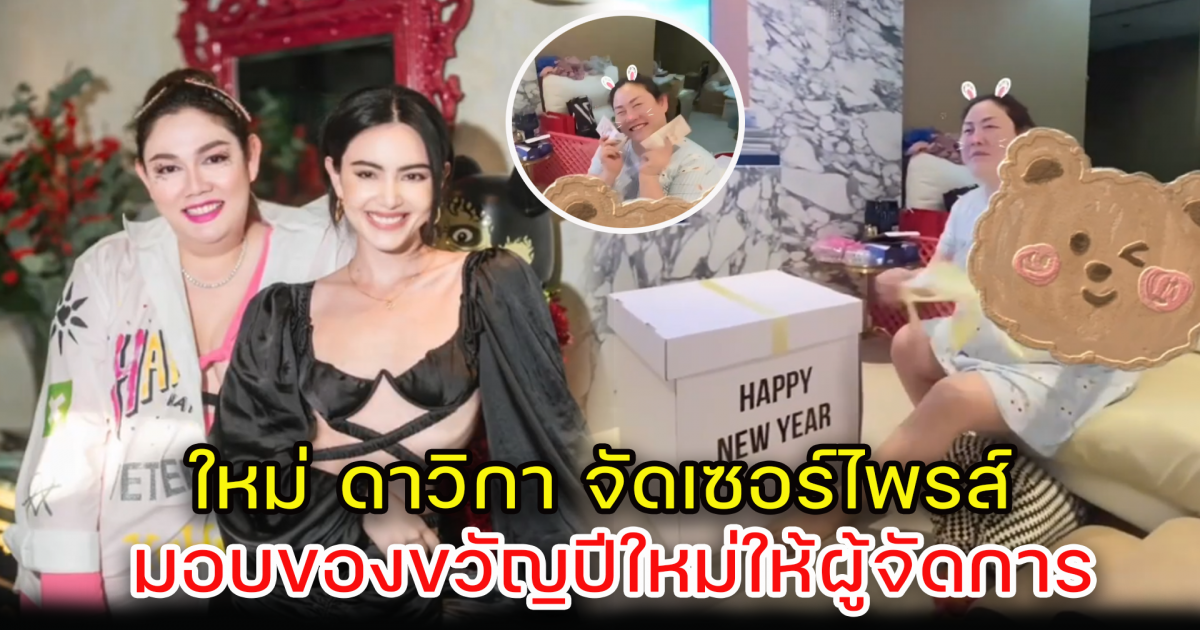 ใหม่ ดาวิกา จัดบิ๊กเซอร์ไพรส์ มอบของขวัญปีใหม่ให้ผู้จัดการส่วนตัว