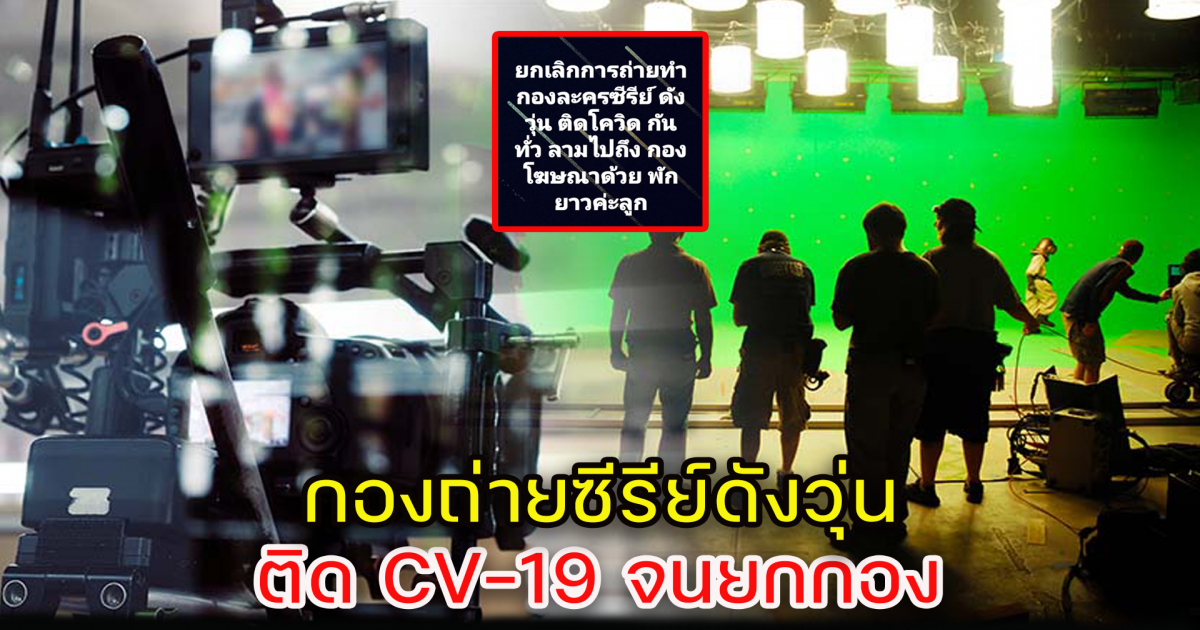 กองถ่ายซีรีย์ดังวุ่น ติด CV-19 จนยกเลิกกองถ่าย