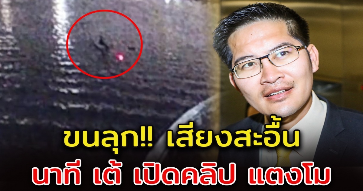เสียงสะอื้น นาที เต้ เปิดคลิป แตงโม อยู่กลางแม่น้ำเจ้าพระยา