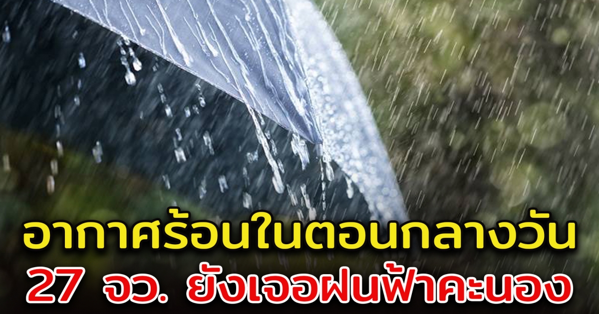 ไทยมีฝนลดลง มีอากาศร้อนในตอนกลางวัน แต่ 27 จังหวัดยังเจอฝน