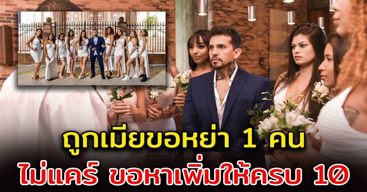 หนุ่มถูกเมียขอหย่า 1 จากทั้งหมด 9 คน แต่ไม่แคร์ ขอหาเพิ่มให้ครบ 10 คน