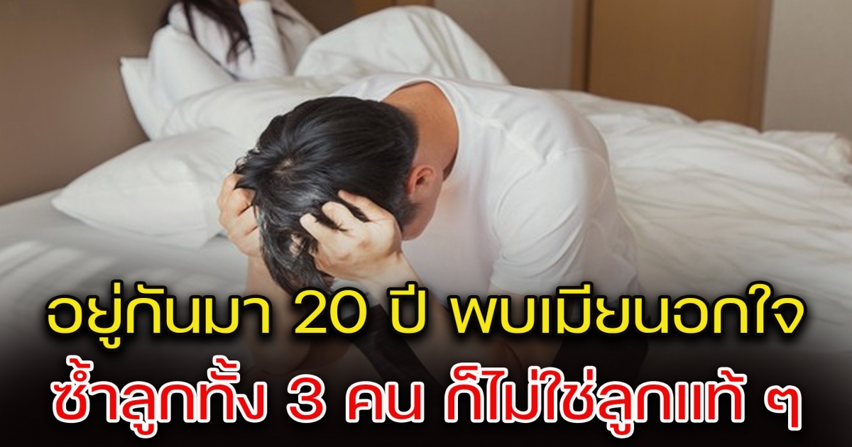 ชายใจสลาย หลังแต่งงานมา 20 ปี แต่พึ่งรู้ว่า ภรรยานอกใจ แถมลูกอีก 3 คนไม่ใช่ลูกแท้ ๆ