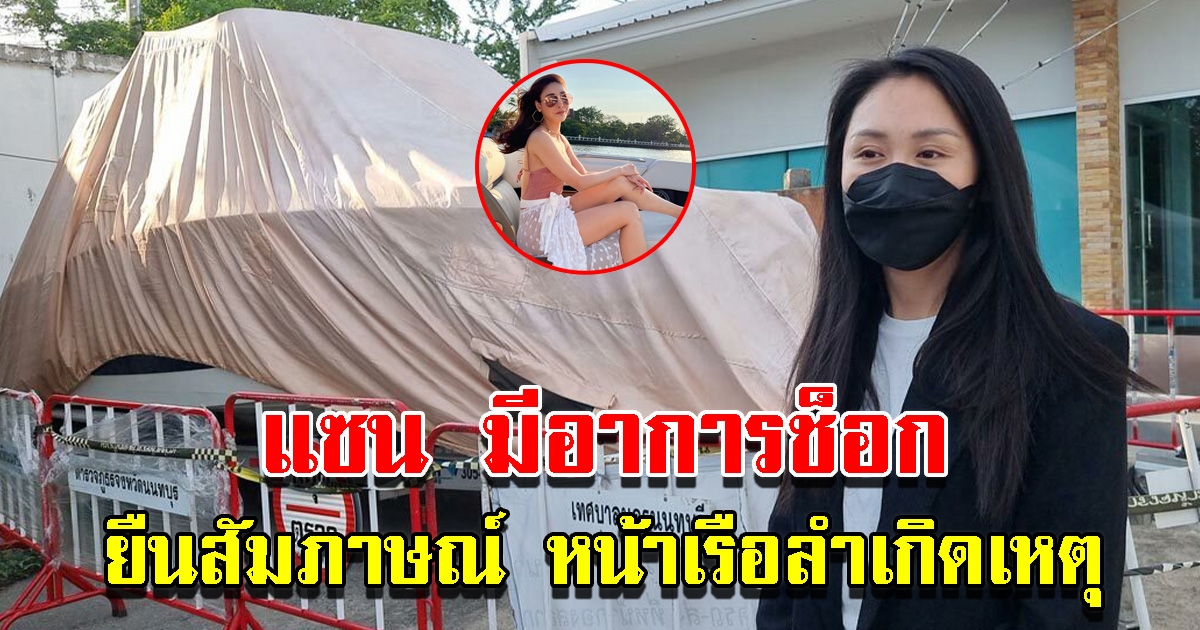 แซน ยืนสัมภาษณ์ หน้าเรือลำเกิดเหตุ ทนายรีบพาตัวกลับทันที