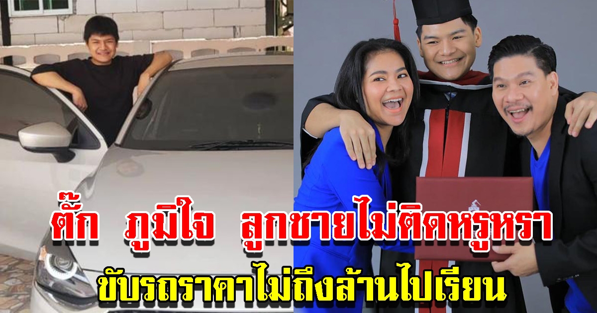 ตั๊ก ภูมิใจ บุตรชายไม่ติดใช้ชีวิตหรูหรา ขับรถราคาไม่ถึงล้านไปเรียน