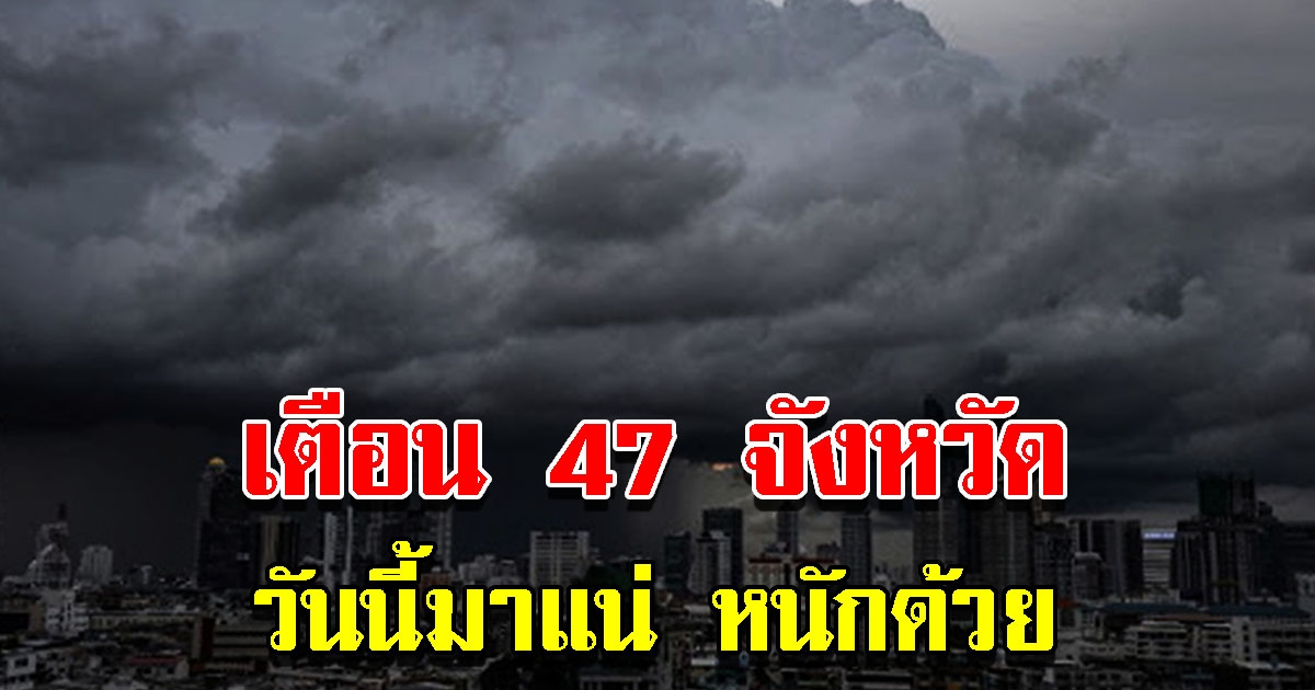 กรมอุตุฯ เตือน 47 จังหวัด ฝกตกหนัก มาแน่บ่ายถึงค่ำ