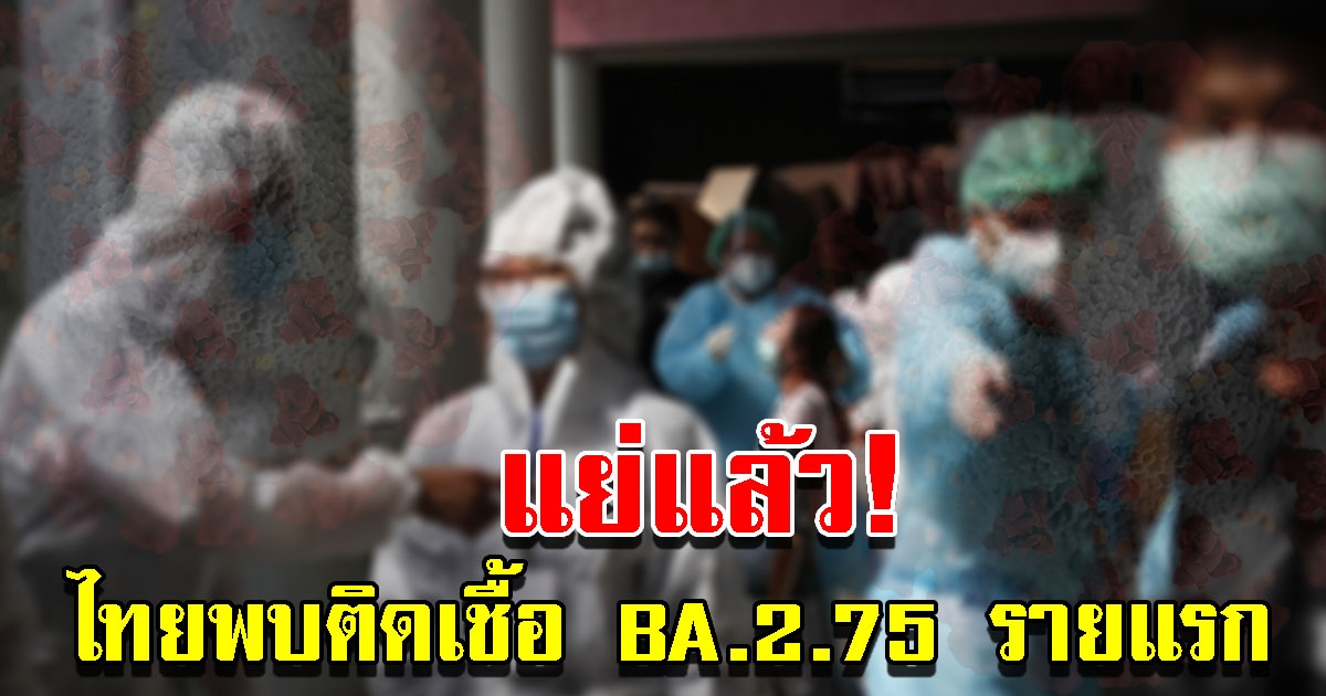 ศูนย์จีโนมฯ ยืนยันไทยพบแล้ว 1 ราย โอมิครอน BA.2.75