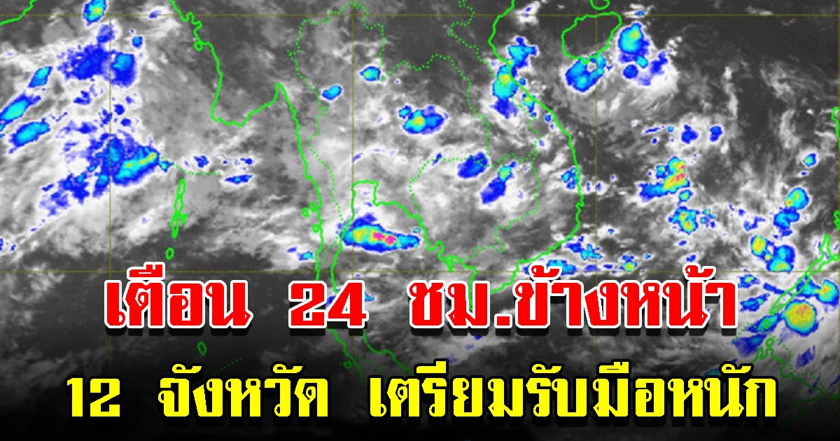 กรมอุตุฯ เตือน 24 ชั่วโมงข้างหน้า 12 จังหวัด เสี่ยงหนักเตรียมรับมือ