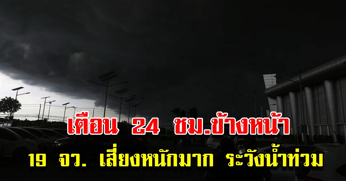 กรมอุตุฯ เตือน 24 ชั่วโมงข้างหน้า 19 จังหวัด เสี่ยงหนัก ระวังน้ำท่วม