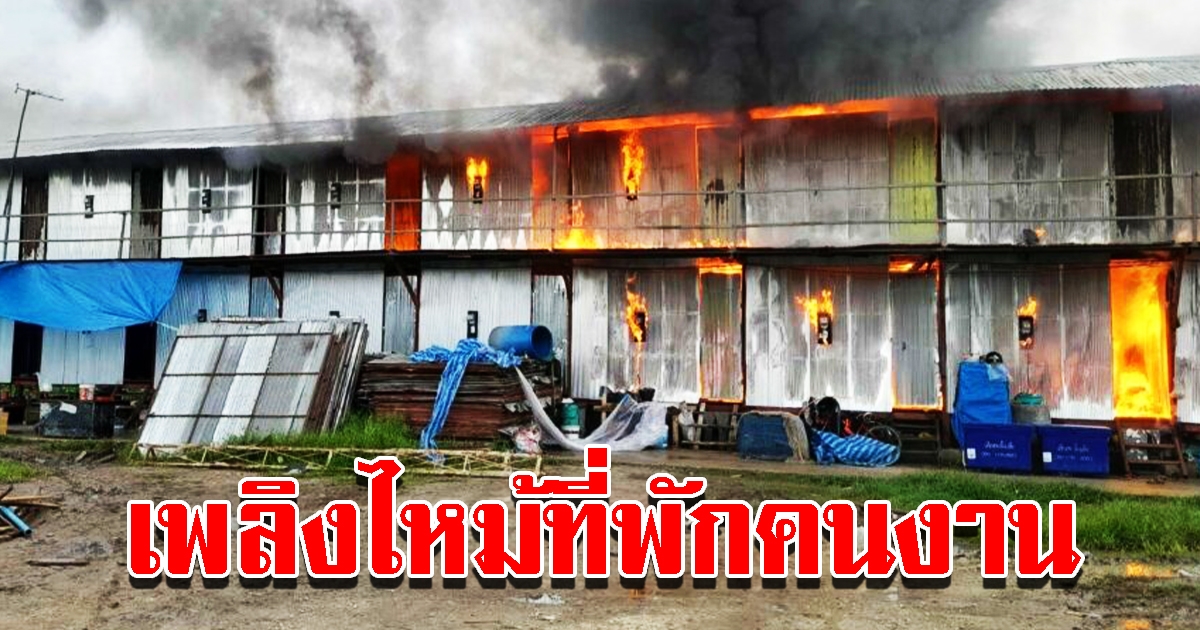 เกิดเหตุเพลิงไหม้ ที่พักคนงาน จนท.เร่งควบคุมสถานการณ์