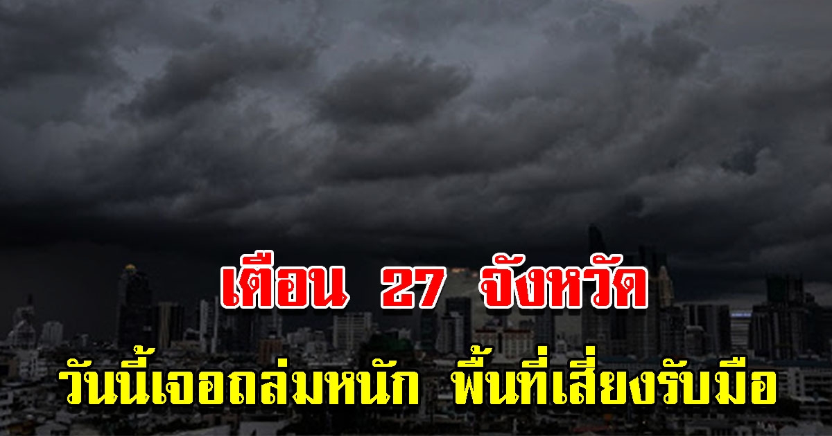 กรมอุตุฯ เตือน 27 จังหวัด เตรียมรับมือหนัก ระวังอันตราย