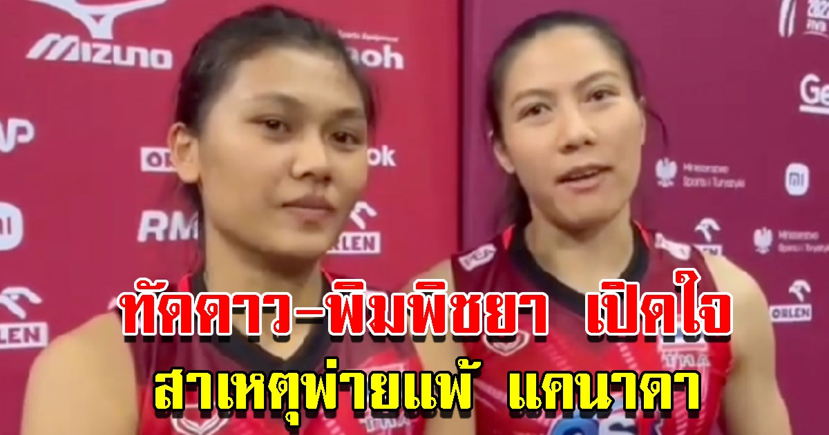 ทัดดาว-พิมพิชยา 2 นักวอลเลย์บอลหญิงไทย เผยสาเหตุพ่าย แคนาดา ในศึกชิงแชมป์โลก