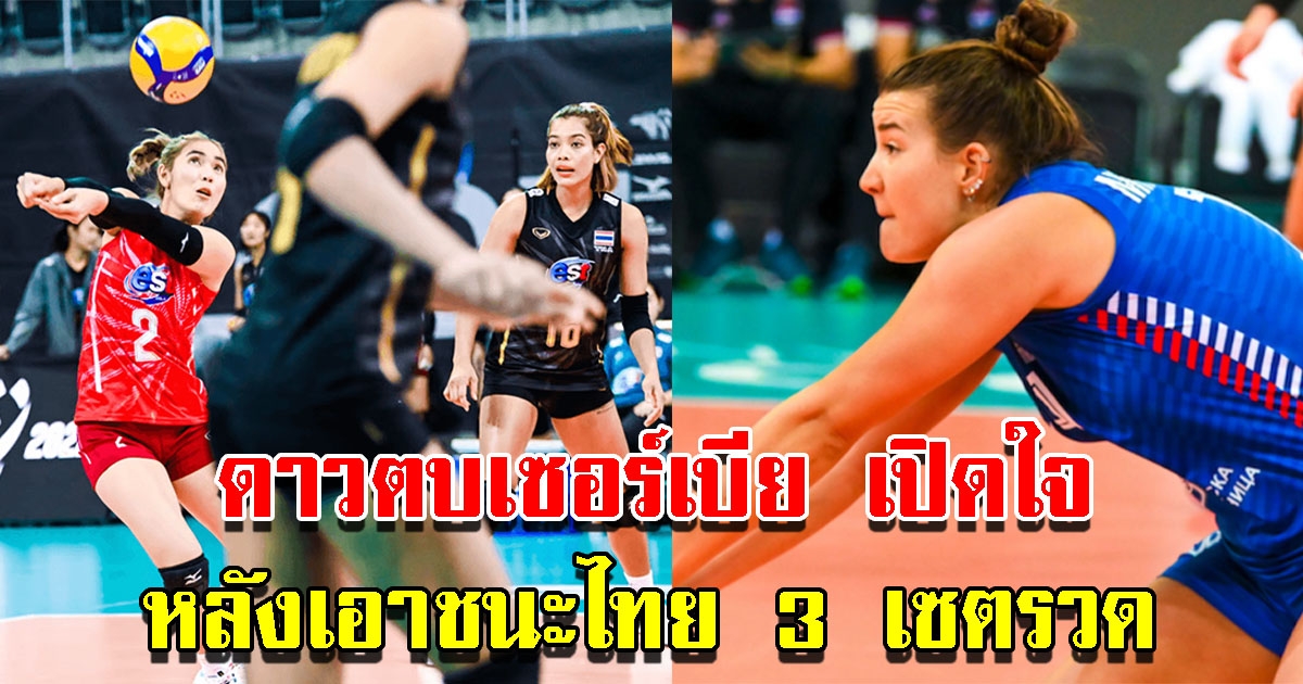 ทีมเซอร์เบีย เปิดใจหลังเอาชนะ วอลเลย์บอลหญิงไทย 0-3 เซต