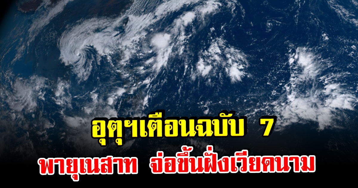 อุตุฯ ประกาศฉบับ 7 พายุเนสาท จ่อขึ้นฝั่งเวียดนาม