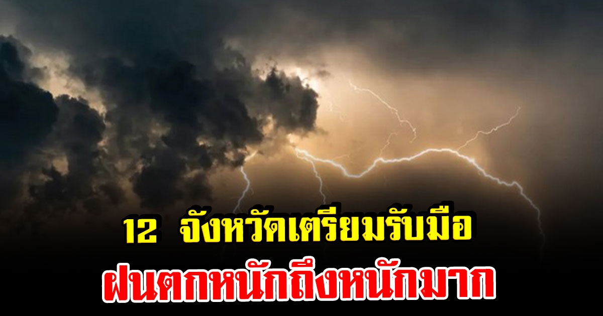 อุตุฯ ประกาศเตือน พื้นที่ 12 จว.เตรียมรับมือฝนตกหนัก ถึงหนักมาก