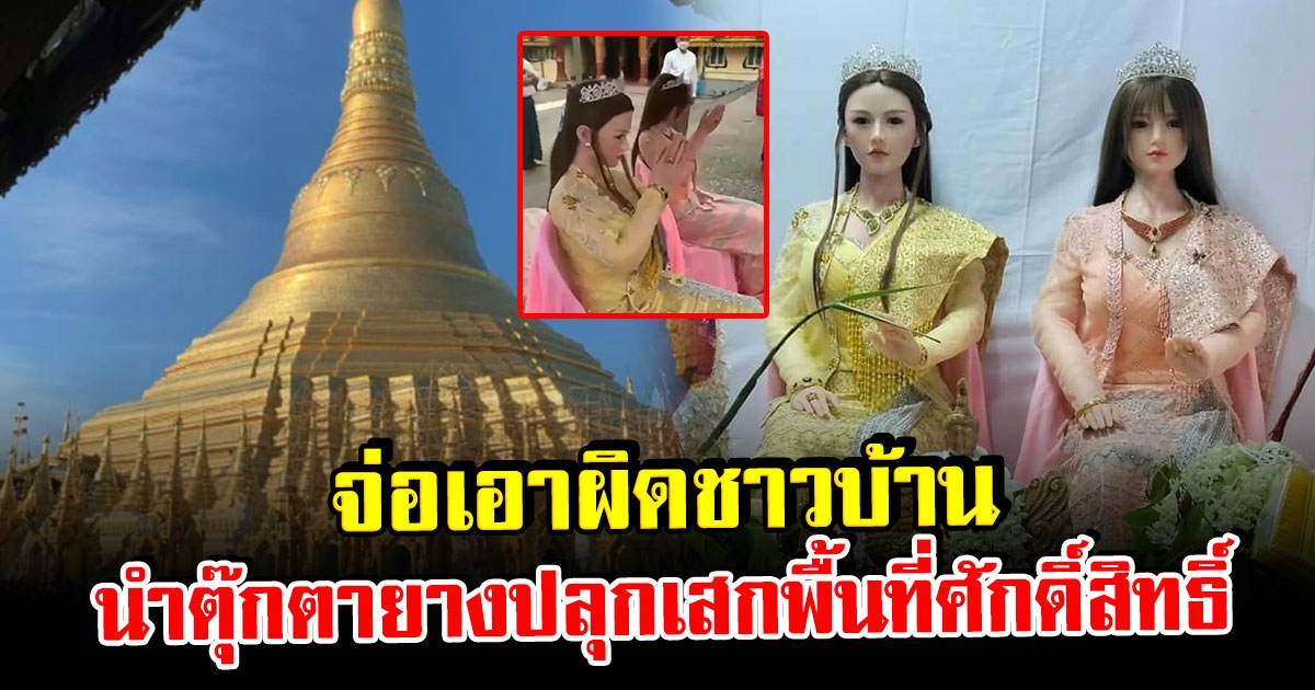 ชาวบ้าน นำตุ๊กตายาง ทำพิธีปลุกเสก พื้นที่ชเวดากอง สถานที่ศักดิ์สิทธิ์ของเมียนมา