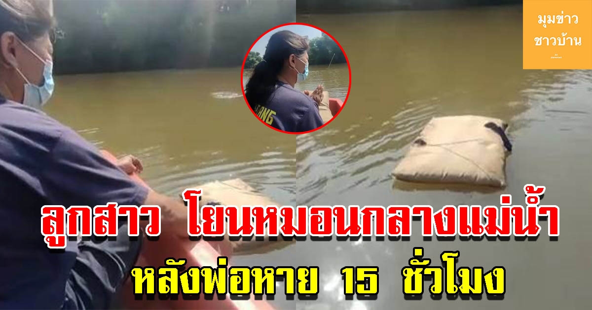 ลูกสาวจุดธูป โยนหมอนกลางแม่น้ำ หลังพ่อหายนานกว่า 15 ชั่วโมง