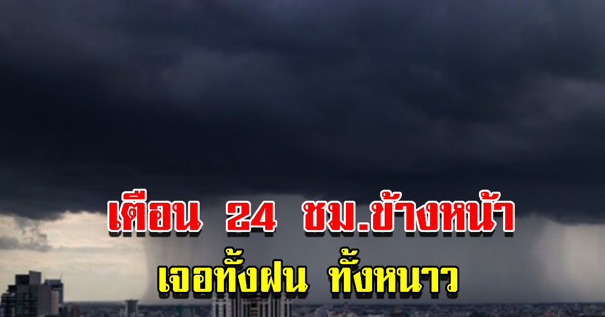 กรมอุตุฯ เตือน 24 ชม.ข้างหน้า เจอทั้งฝนทั้งหนาว เตรียมรับมือ