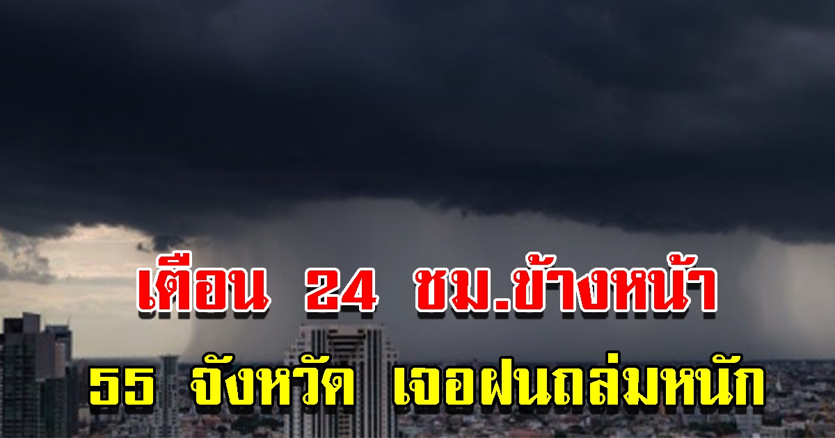 กรมอุตุฯ เตือน 24 ชม.ข้างหน้า 55 จังหวัด เตรียมรับมือฝนถล่มหนัก