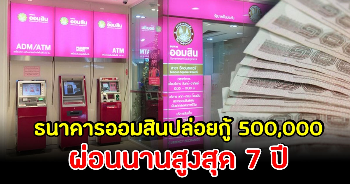 ธนาคารออมสินปล่อยกู้ 500,000 บาท ผ่อนนาน 7 ปี เช็กเงื่อนไขเลย