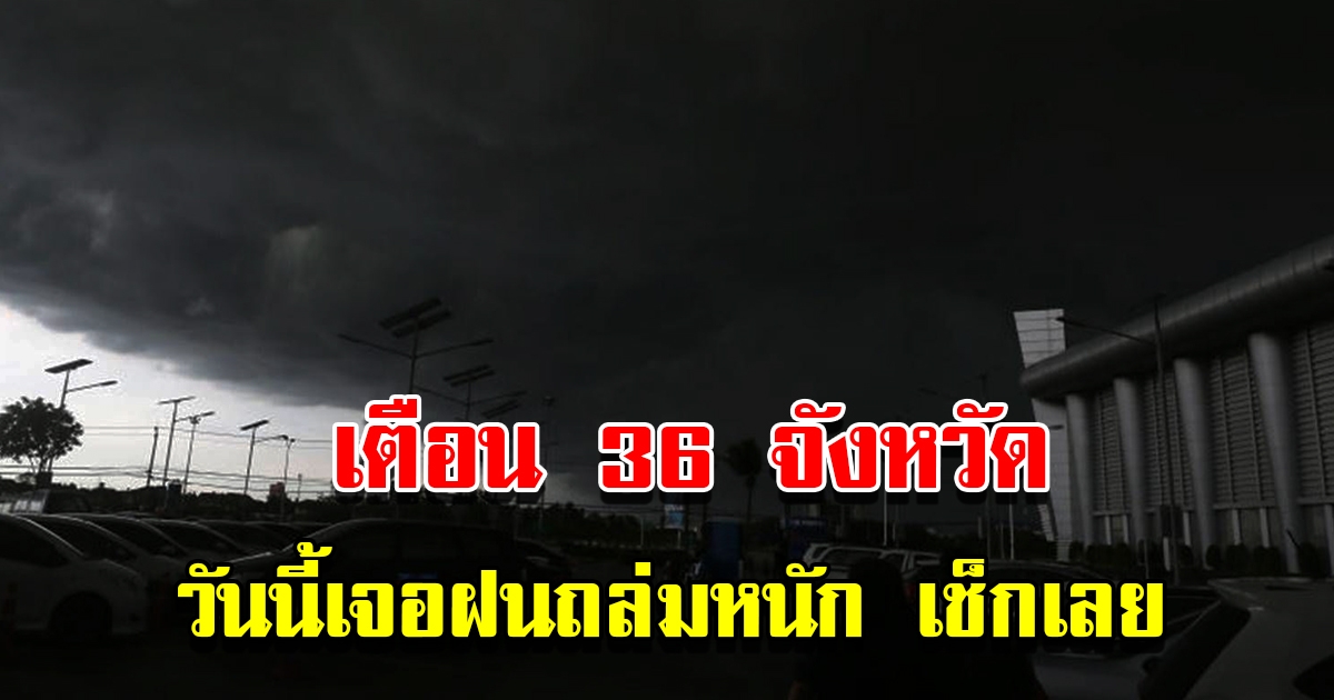 กรมอุตุฯ เตือน 36 จังหวัด เตรียมรับฝนถล่มหนัก เช็กเลย