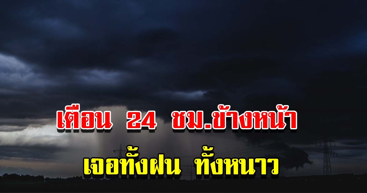 กรมอุตุฯ เตือน 24 ชม.ข้างหน้า เจอทั้งฝน อากาศหนาว เตรียมรับมือ