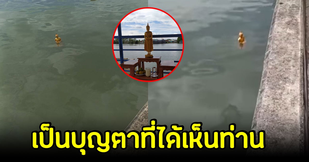 สุดอัศจรรย์ พระพุทธรูปปางอุ้มบาตร ลอยกลางแม่น้ำ ชาวบ้านเผยคล้ายเหตุการณ์ในอดีต