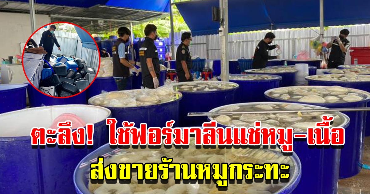 ทลายโรงงาน ใช้ฟอร์มาลีนแช่หมู-เนื้อ ยึดของกลาง 25,000 กก. พบส่งร้านหมูกระทะ