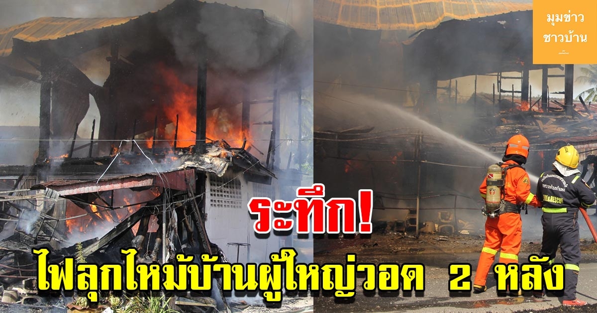 ระทึก ไฟลุกไหม้บ้านผู้ใหญ่บ้านวอด 2 หลัง เสียหายร่วม 2 ล้าน