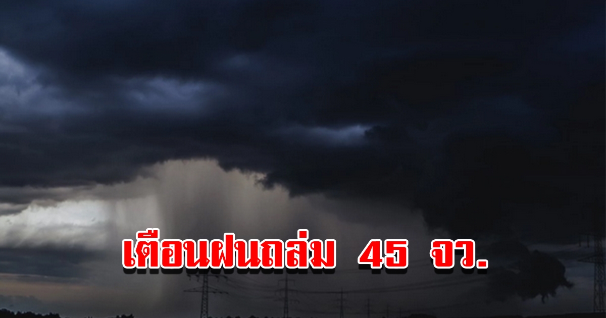 กรมอุตุฯ เตือนฝนฟ้าคะนอง ถล่ม 45 จังหวัด เตรียมรับมือหนัก