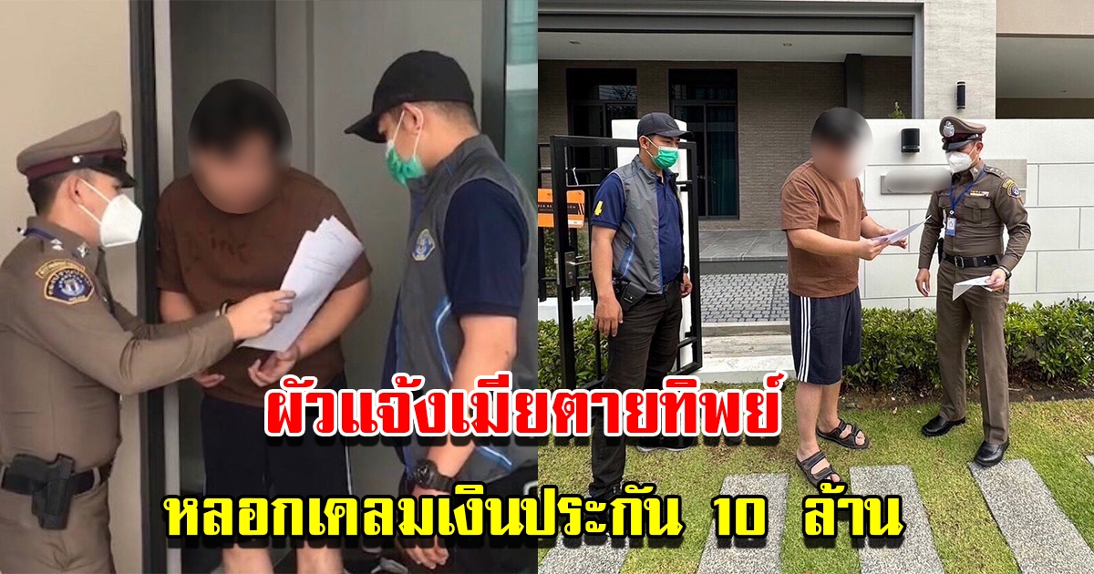 ตำรวจบุกรวบ ผัวแจ้งความเท็จเมียเสียชีวิตทิพย์ หลอกเคลมเงินประกัน 10 ล้าน