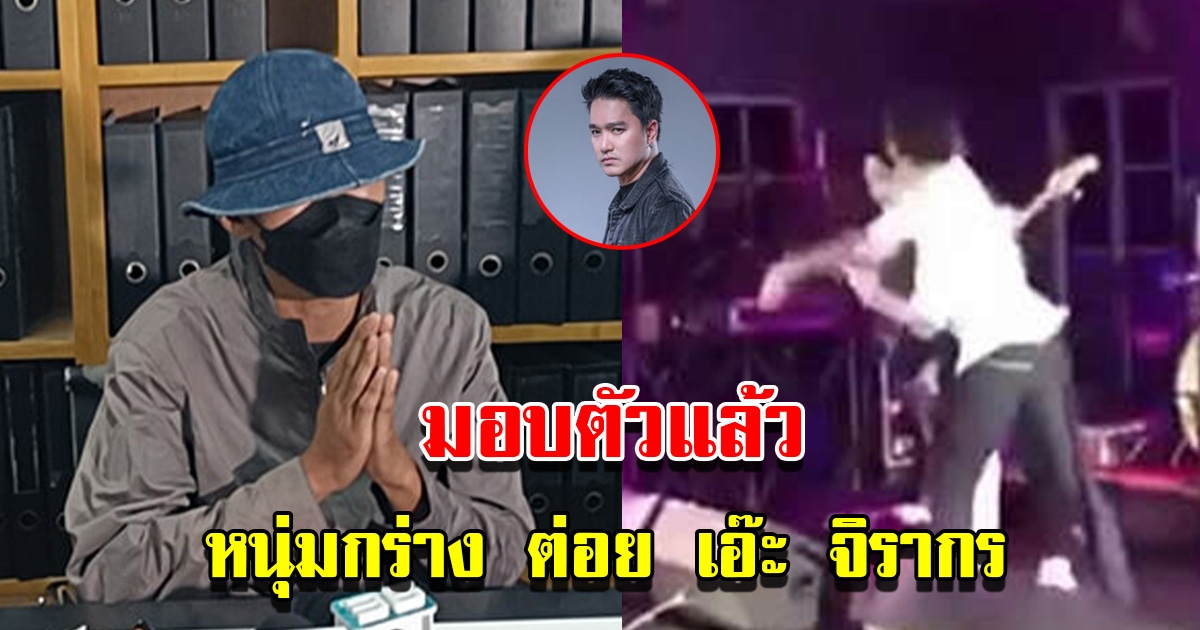 หนุ่มกร่าง ที่ชก เอ๊ะ จิรากร มอบตัวแล้ว