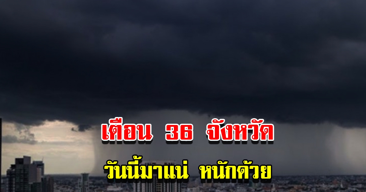 กรมอุตุฯ เตือน 36 จังหวัด เจอฝนถล่มหนัก