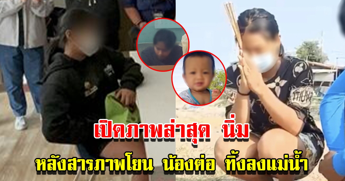 เปิดภาพล่าสุด นิ่ม หลังยอมรับสารภาพโยน น้องต่อ วัย 8 เดือน ทิ้งลงแม่น้ำ