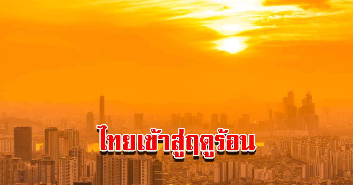 กรมอุตุฯ ประกาศประเทศไทย เตรียมเข้าสู่ฤดูร้อน