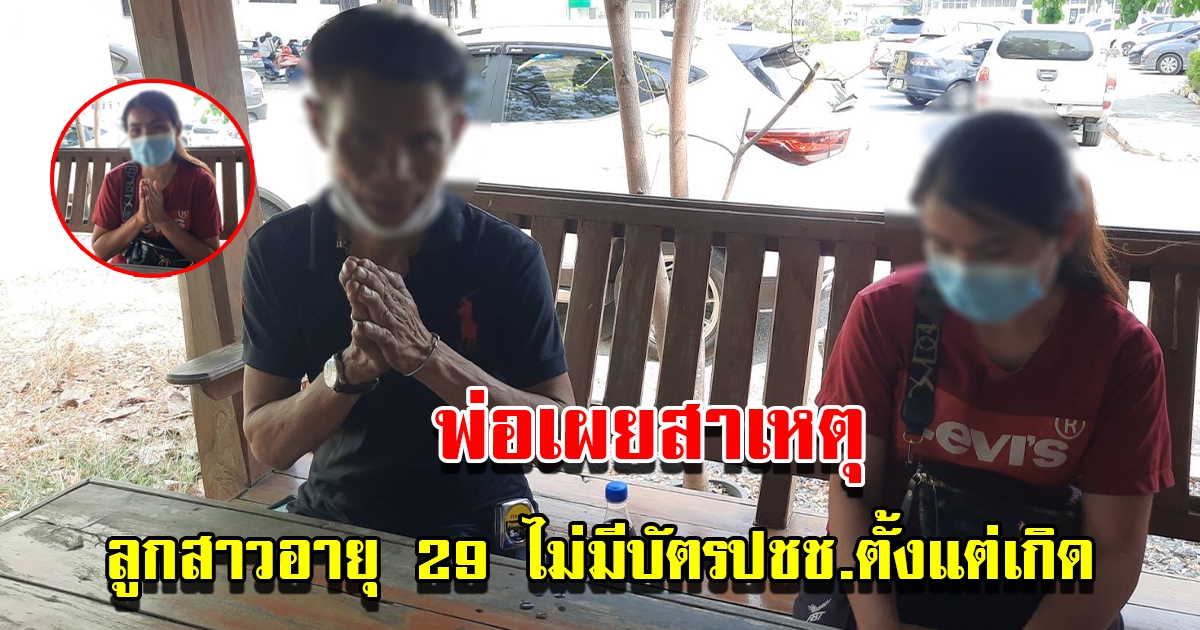 พ่อเผยสาเหตุ ลูกสาวอายุ 29 ปี ไม่มีบัตรประชาชนตั้งแต่เกิด วอนช่วยเหลือ