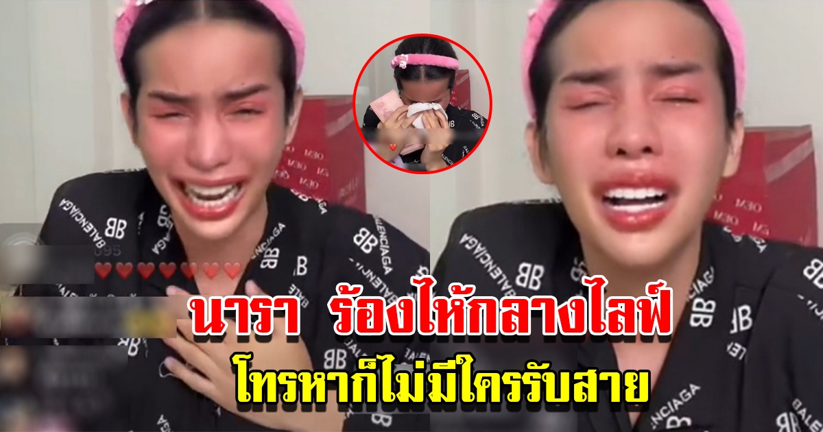 นารา ปล่อยโฮกลางไลฟ์ โอดเหลือตัวคนเดียว โทรหาก็ไม่มีใครรับสาย