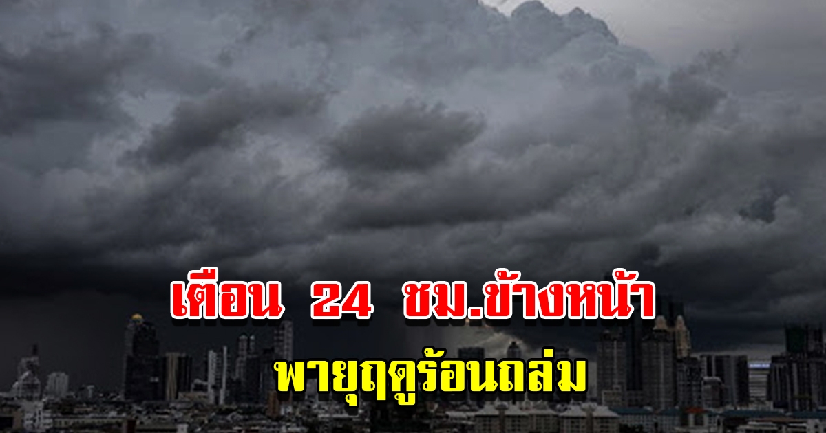 กรมอุตุฯ เตือน 24 ชม.ข้างหน้า พายุฤดูร้อนถล่ม เช็กเลย