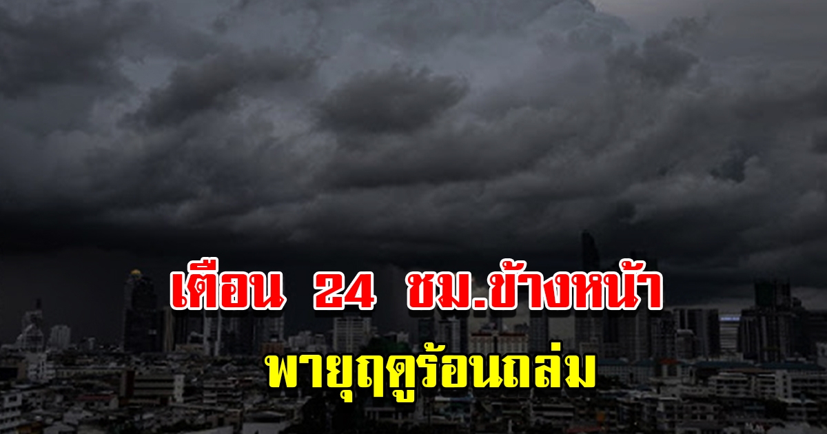 กรมอุตุฯ เตือน 24 ชม.ข้างหน้า พายุฤดูร้อนถล่ม 28 จังหวัดเจอเต็มๆ