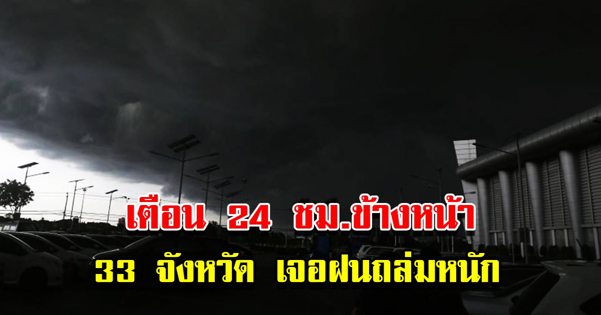 กรมอุตุฯ เตือน 24 ชม.ข้างหน้า 33 จังหวัด เจอพายุฤดูร้อนถล่มหนัก