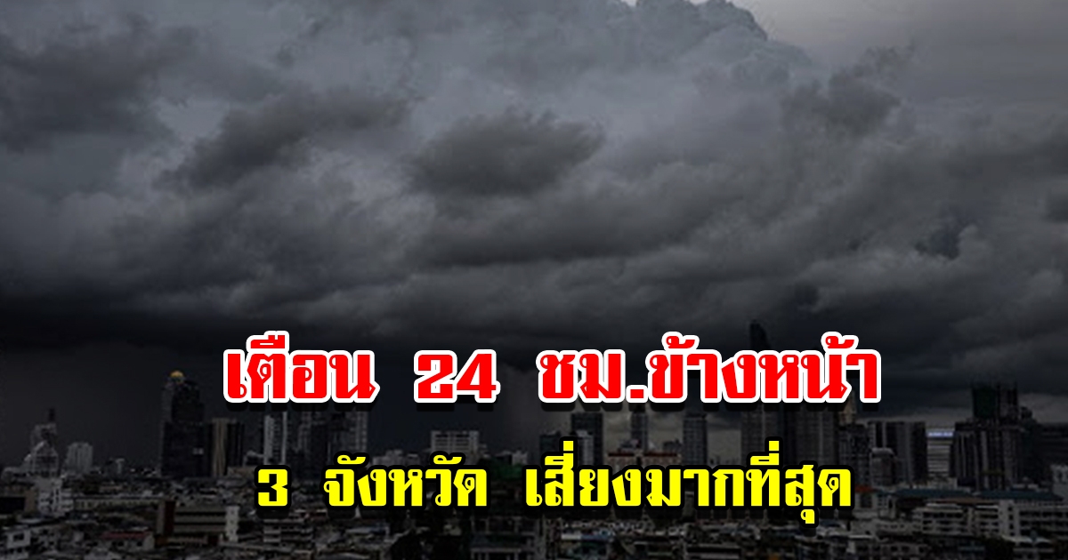 กรมอุตุฯ เตือน 24 ชม.ข้างหน้า 3 จังหวัดเสี่ยงมากที่สุด เตรียมรับมือ