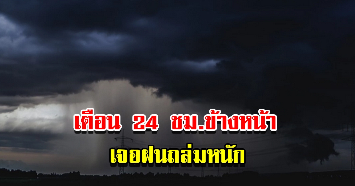 กรมอุตุฯ เตือน 24 ชม.ข้างหน้า พายุฤดูร้อน เตรียมรับมือฝนถล่มหนัก