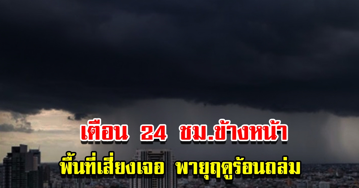 กรมอุตุฯ เตือน 24 ชม.ข้างหน้า พื้นที่เสี่ยงเจอ พายุฤดูร้อนถล่ม