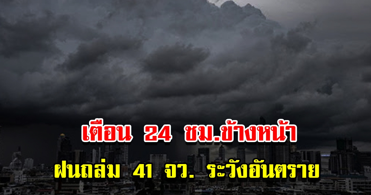 กรมอุตุฯ เตือน 24 ชม.ข้างหน้า พายุฤดูร้อนถล่ม 41 จังหวัด ระวังอันตราย