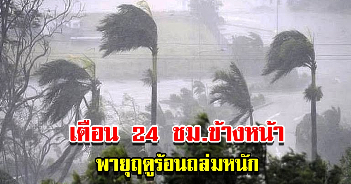 กรมอุตุฯ เตือน 24 ชม.ข้างหน้า พายุฤดูร้อนถล่ม เตรียมรับมือ