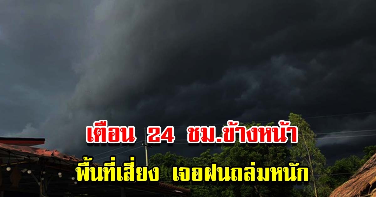 กรมอุตุฯ เตือน 24 ชม.ข้างหน้า พื้นที่เสี่ยงเจอทั้งฝนตกหนัก เตรียมรับมือ