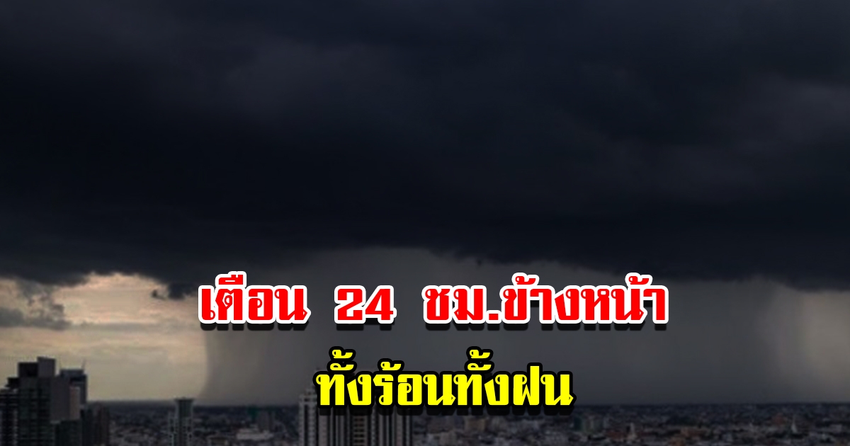 กรมอุตุฯ เตือน 24 ชม.ข้างหน้า ทั้งร้อนทั้งฝน เตรียมรับมือ